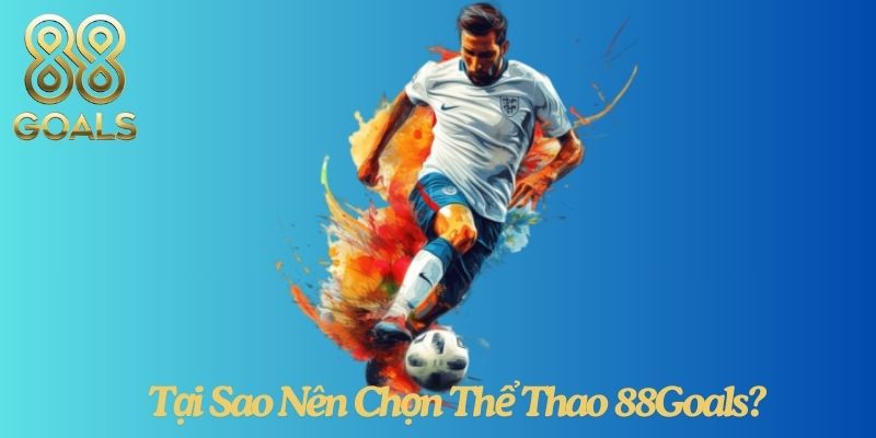 Tại Sao Nên Chọn Thể Thao 88Goals?