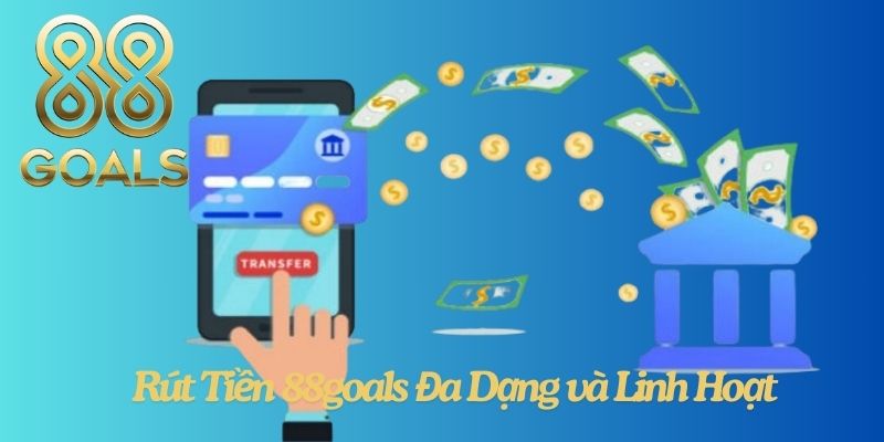 Phương Thức Rút Tiền 88goals Đa Dạng và Linh Hoạt