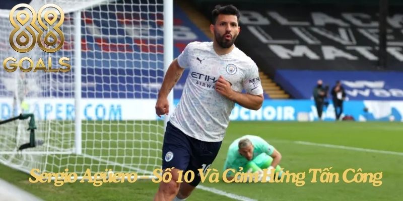 Sergio Agüero – Số 10 Và Cảm Hứng Tấn Công