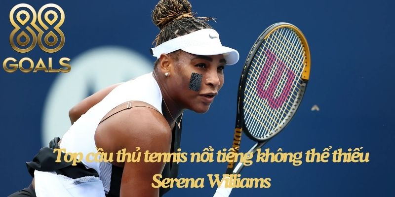 Danh sách cầu thủ tennis nổi tiếng không thể thiếu Serena Williams