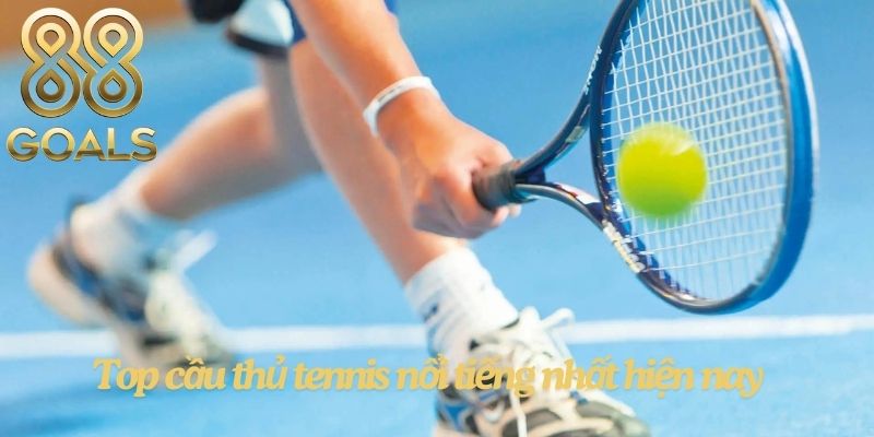 Top cầu thủ tennis nổi tiếng nhất hiện nay