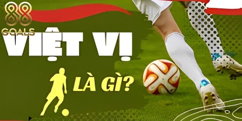 Việt vị là gì? Làm sao để giảm tranh cãi về việt vị